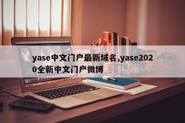 yase中文门户最新域名,yase2020全新中文门户微博