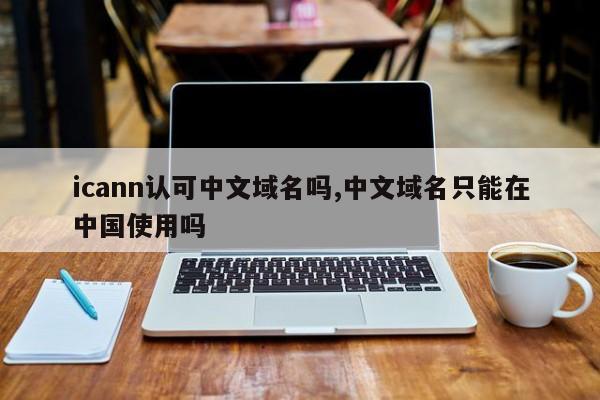 icann认可中文域名吗,中文域名只能在中国使用吗