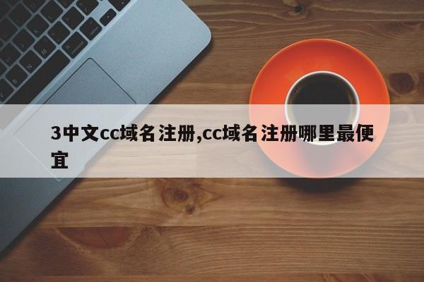 3中文cc域名注册,cc域名注册哪里最便宜