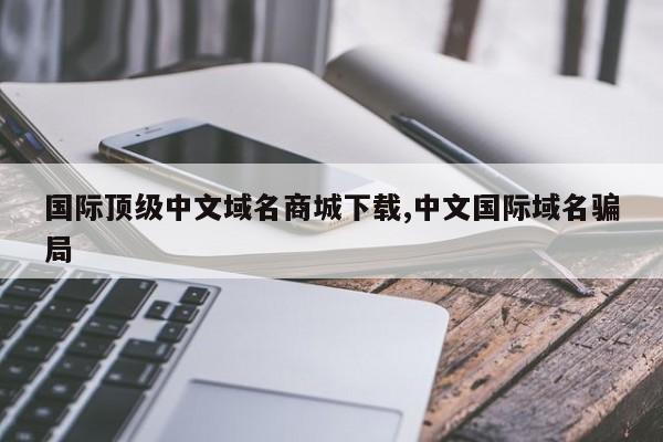 国际顶级中文域名商城下载,中文国际域名骗局