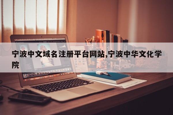宁波中文域名注册平台网站,宁波中华文化学院