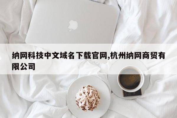 纳网科技中文域名下载官网,杭州纳网商贸有限公司