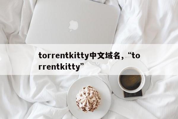 torrentkitty中文域名,“torrentkitty”