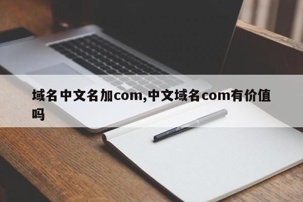 域名中文名加com,中文域名com有价值吗