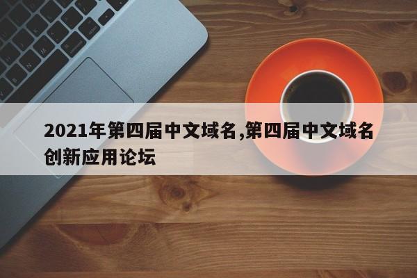 2021年第四届中文域名,第四届中文域名创新应用论坛