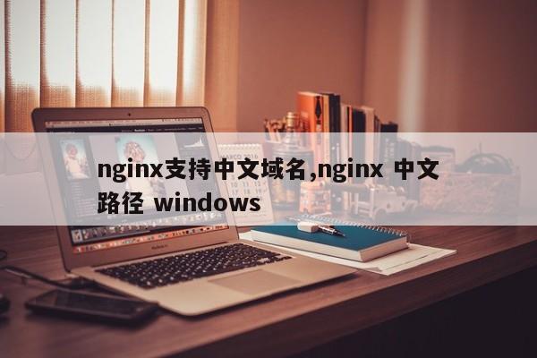 nginx支持中文域名,nginx 中文路径 windows