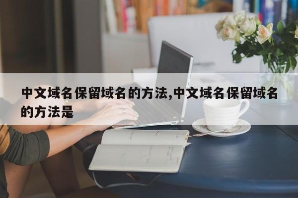 中文域名保留域名的方法,中文域名保留域名的方法是