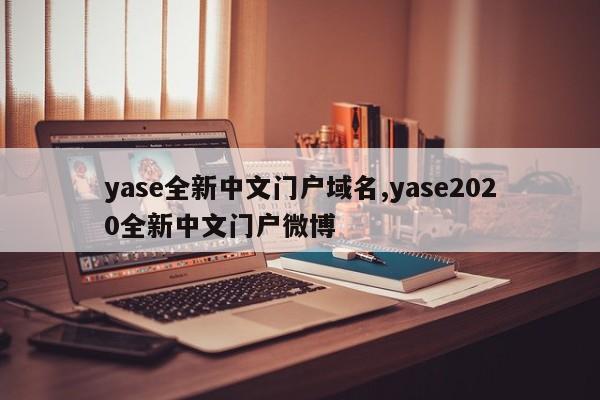 yase全新中文门户域名,yase2020全新中文门户微博